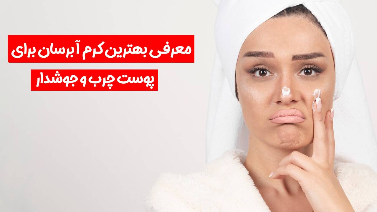 کرم آبرسان برای پوست چرب و جوشدار