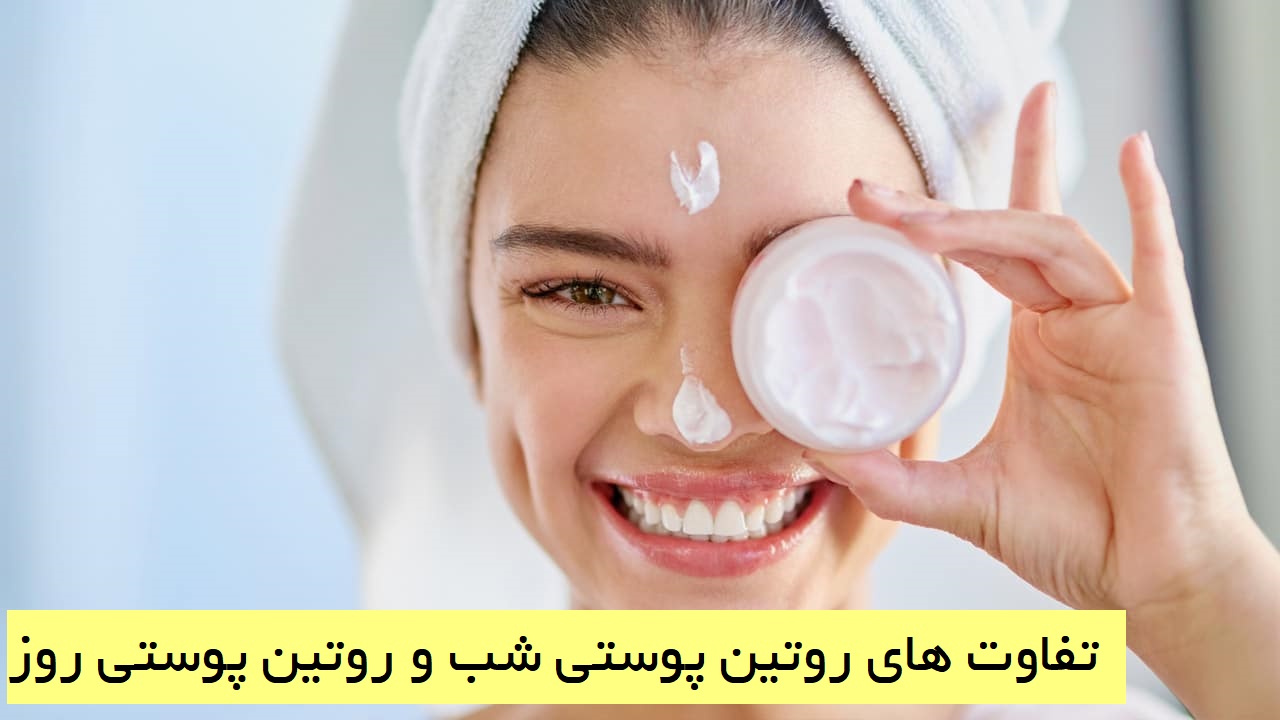 تفاوت های روتین پوستی شب و روتین پوستی روز