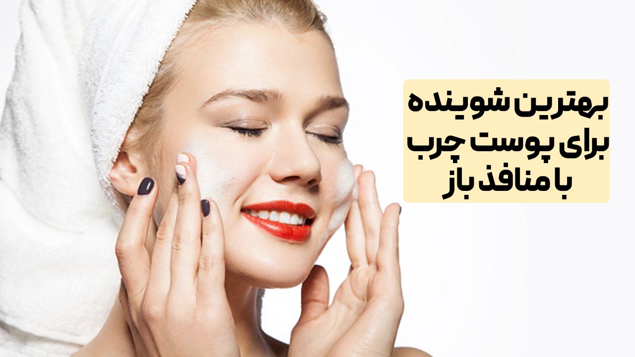 بهترین شوینده برای پوست چرب با منافذ باز