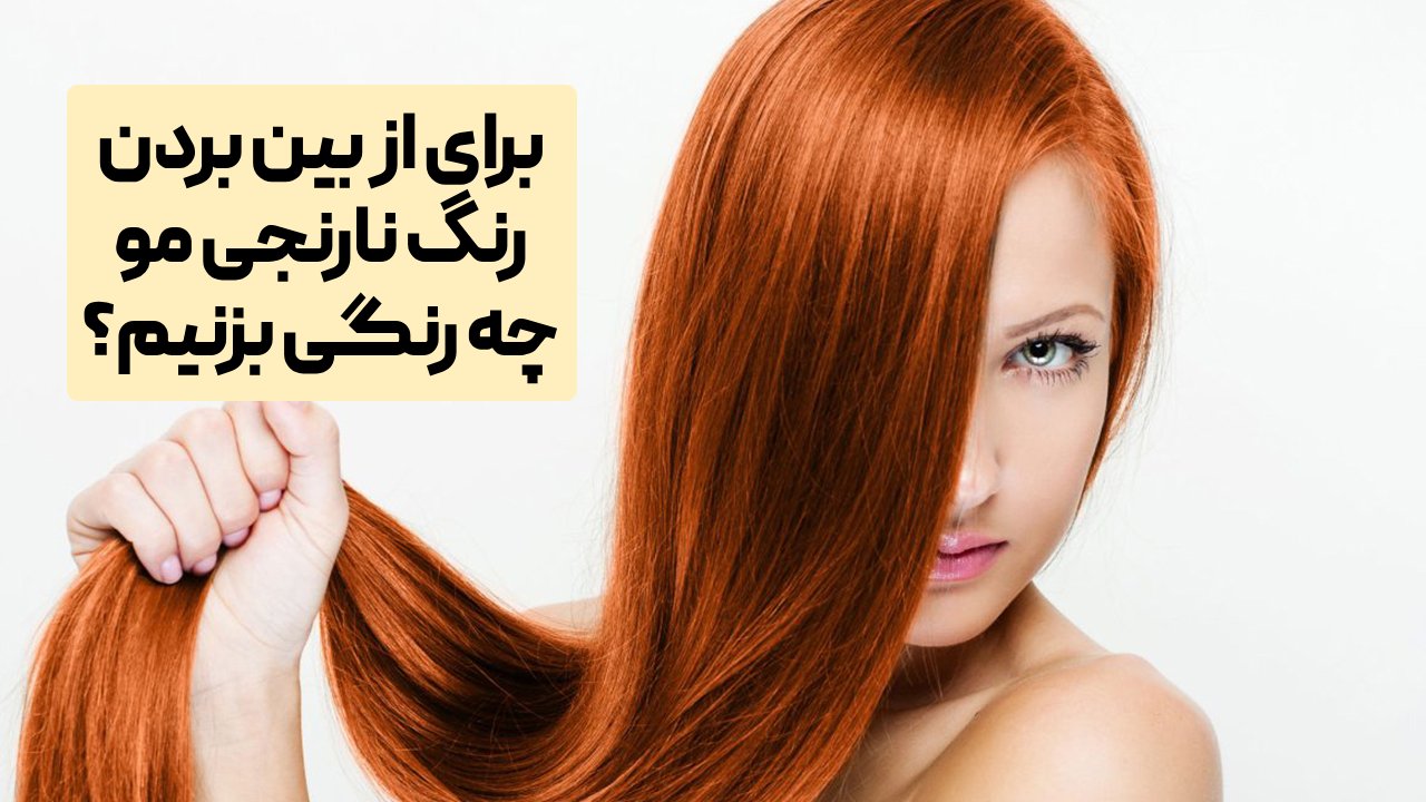 برای از بین بردن رنگ نارنجی مو چه رنگی بزنیم؟