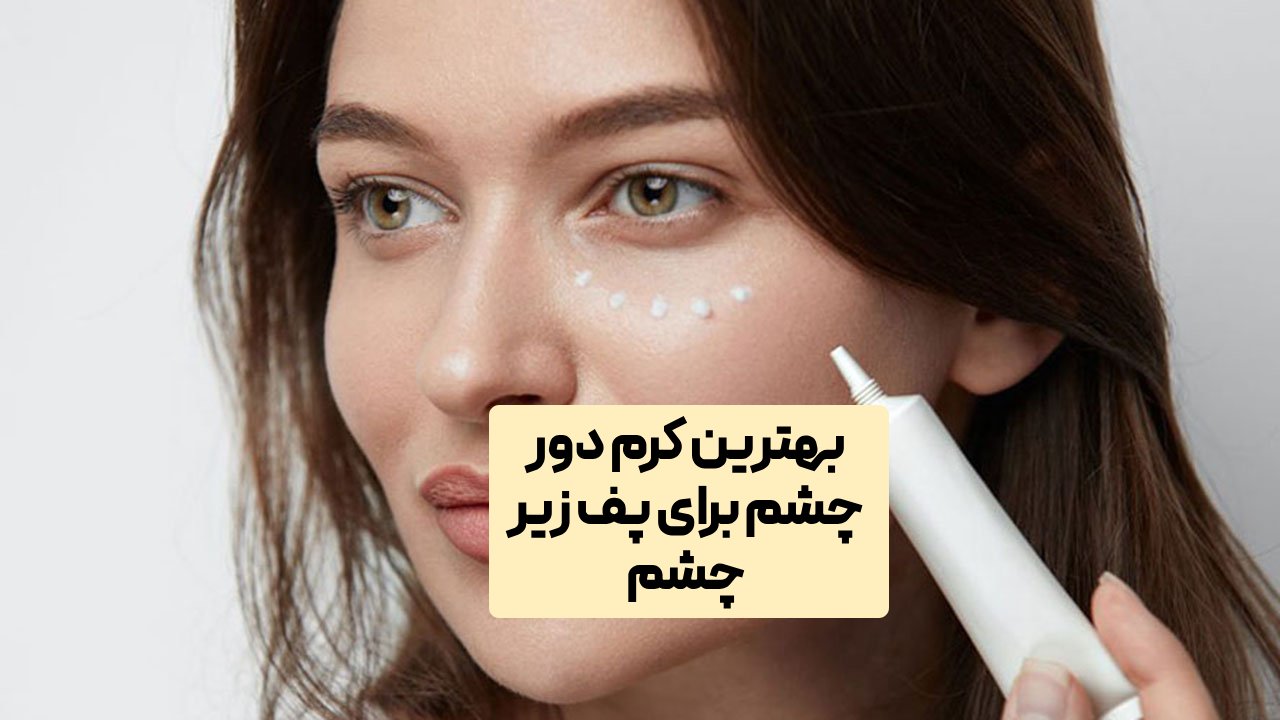 بهترین کرم دور چشم برای پف زیر چشم