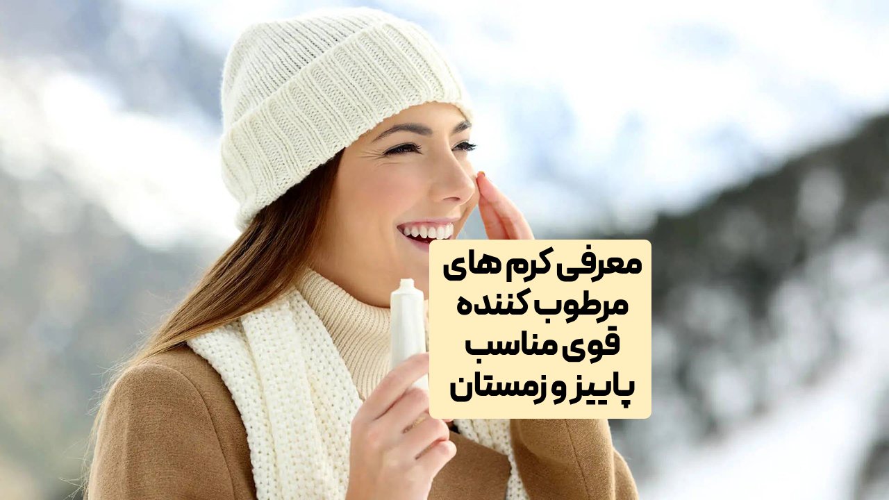 معرفی کرم های مرطوب کننده قوی مناسب پاییز و زمستان