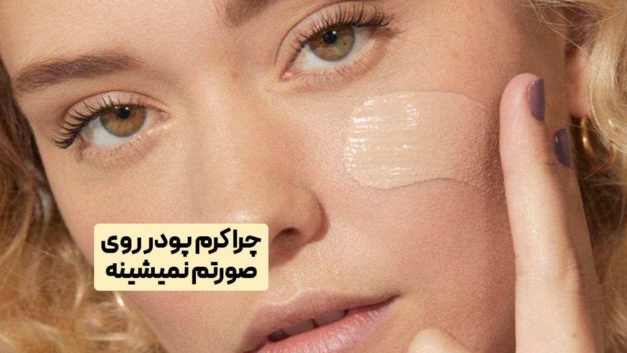 چرا کرم پودر روی صورتم نمیشینه