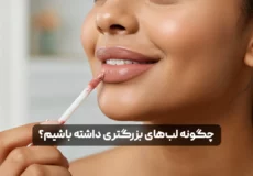 چگونه لب‌های بزرگتر و پرتری داشته باشیم؟ "راهکارهای طبیعی و پزشکی برای افزایش حجم لب‌ها"