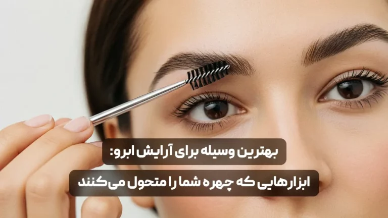 بهترین وسیله برای آرایش ابرو "ابزارهایی که چهره شما را متحول می‌کنند"