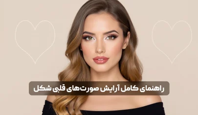 راهنمای کامل آرایش صورت های قلبی شکل؛ تکنیک ها و ترفندهای حرفه ای