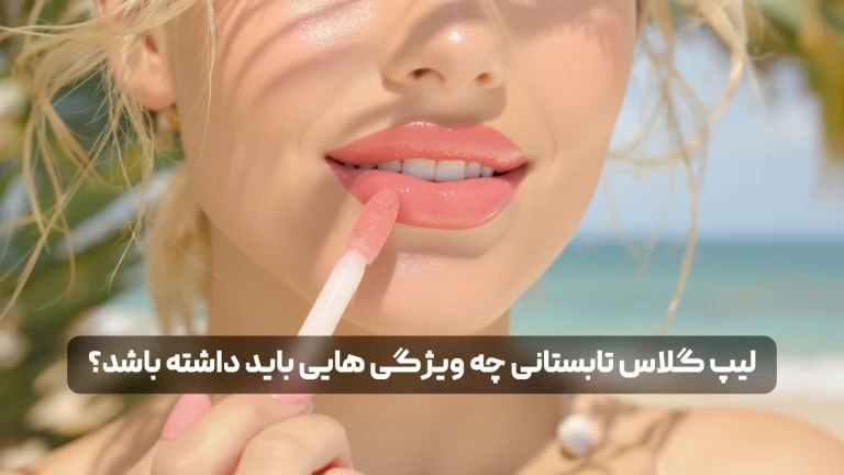 لیپ گلاس تابستانی چه ویژگی هایی باید داشته باشد؟